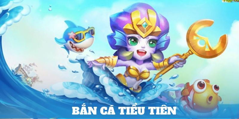 Bắn Cá Tiểu Tiên – Nơi Săn Thưởng Đầy Hấp Dẫn Siêu Quà Tặng